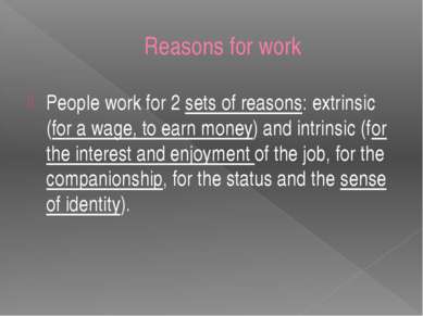 Reasons for work People work for 2 sets of reasons: extrinsic (for a wage, to...