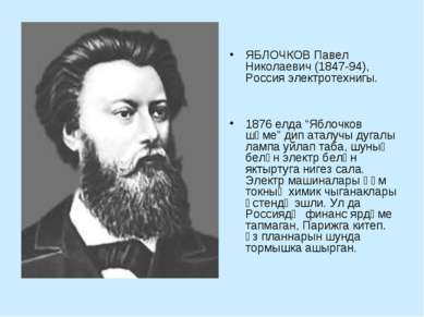ЯБЛОЧКОВ Павел Николаевич (1847-94), Россия электротехнигы. 1876 елда “Яблочк...