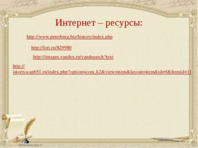 Интернет – ресурсы: http://www.peterburg.biz/history/index.php http://lori.ru...