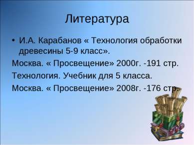Литература И.А. Карабанов « Технология обработки древесины 5-9 класс». Москва...