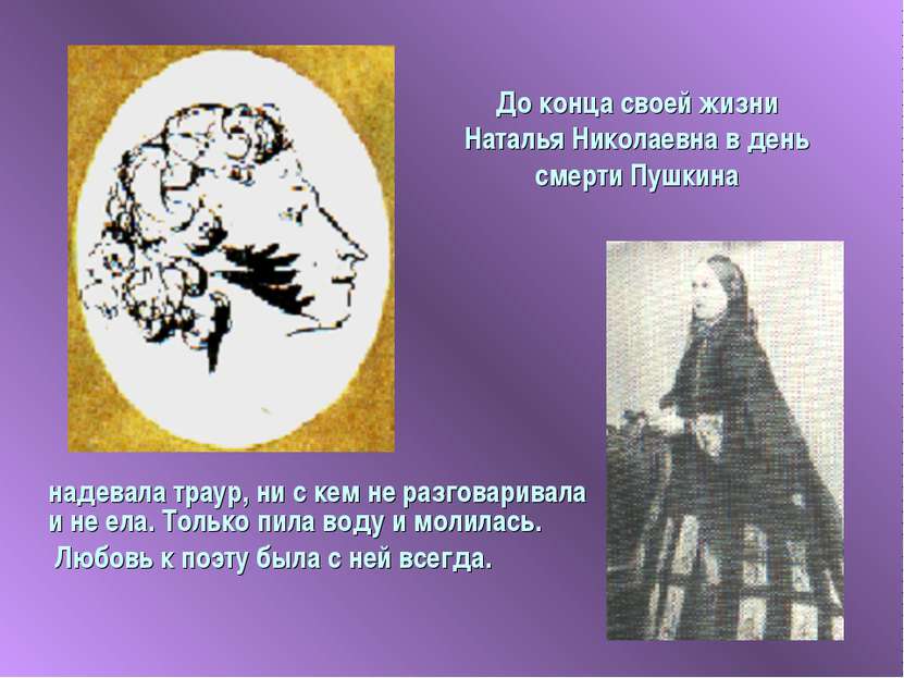 До конца своей жизни Наталья Николаевна в день смерти Пушкина надевала траур,...