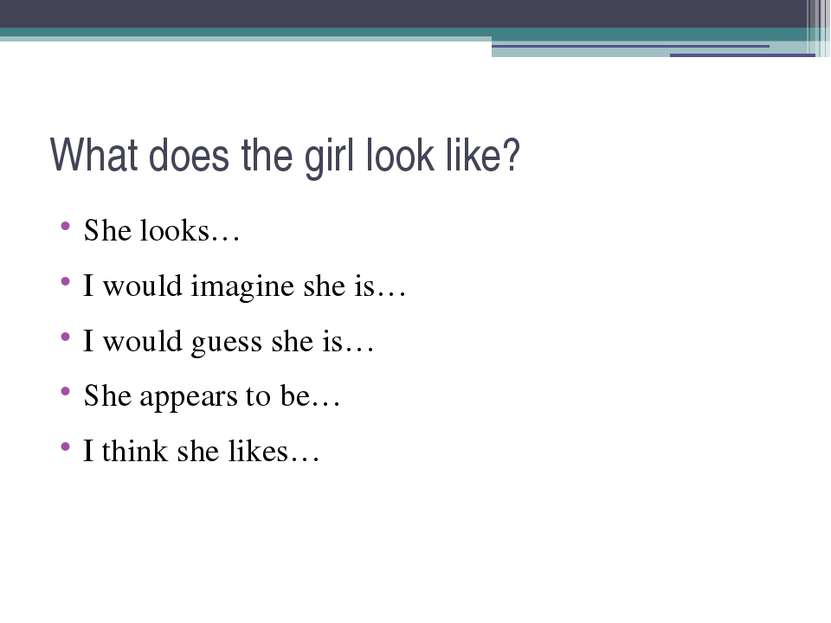 What does the girl look like? She looks… I would imagine she is… I would gues...