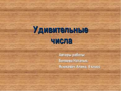 Удивительные числа Авторы работы: Беляева Наталья, Ясюкевич Алина, 6 класс