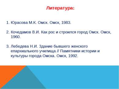 Литература: Юрасова М.К. Омск. Омск, 1983. Кочедамов В.И. Как рос и строился ...