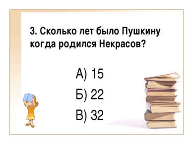 3. Сколько лет было Пушкину когда родился Некрасов? А) 15 Б) 22 В) 32