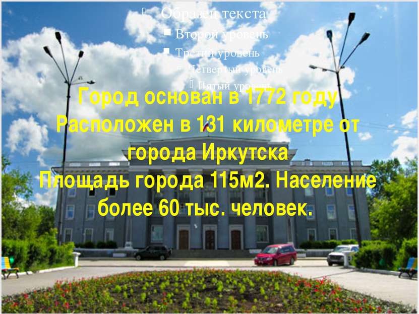 Город основан в 1772 году Расположен в 131 километре от города Иркутска Площа...