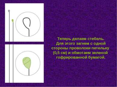 Теперь делаем стебель. Для этого загнем с одной стороны проволоки петельку (0...