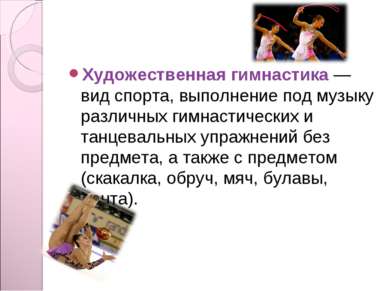 Художественная гимнастика — вид спорта, выполнение под музыку различных гимна...