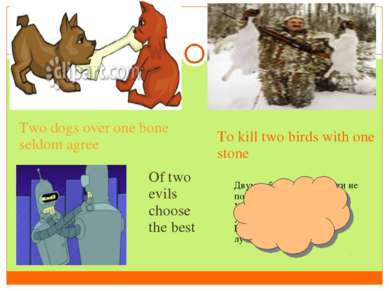 Two dogs over one bone seldom agree To kill two birds with one stone Of two e...