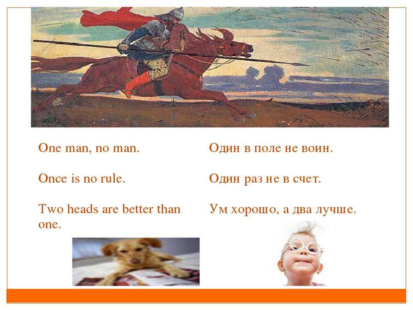 Оne man, no man. Once is no rule. Two heads are better than one. Один в поле ...