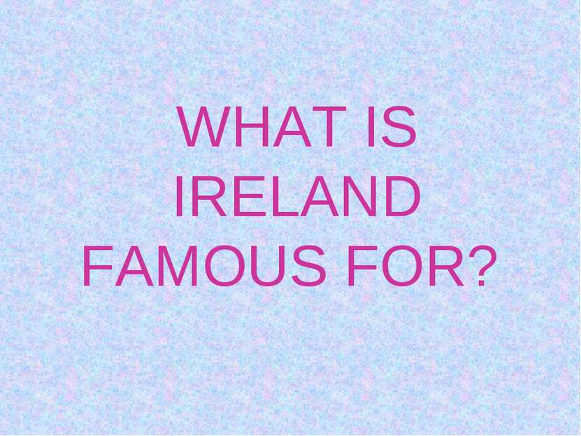 WHAT IS IRELAND FAMOUS FOR?