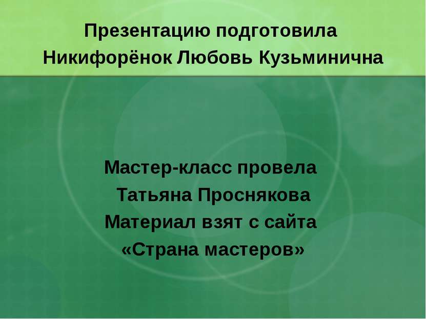 Презентацию подготовила Никифорёнок Любовь Кузьминична Мастер-класс провела Т...