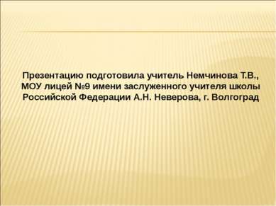 Презентацию подготовила учитель Немчинова Т.В., МОУ лицей №9 имени заслуженно...