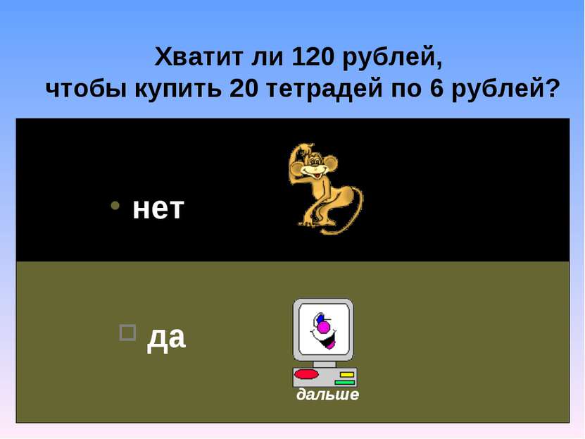 Хватит ли 120 рублей, чтобы купить 20 тетрадей по 6 рублей? нет да