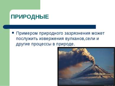 ПРИРОДНЫЕ Примером природного зазрязнения может послужить извержения вулканов...