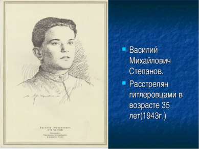 Василий Михайлович Степанов. Расстрелян гитлеровцами в возрасте 35 лет(1943г.)