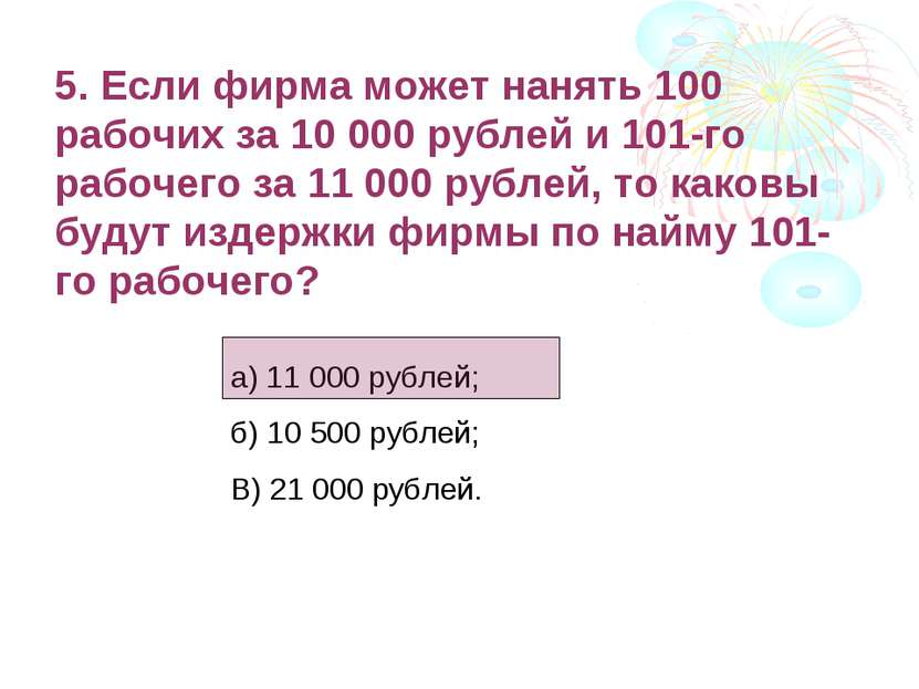 5. Если фирма может нанять 100 рабочих за 10 000 рублей и 101-го рабочего за ...
