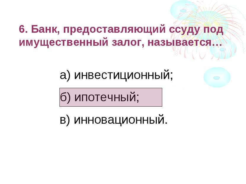 6. Банк, предоставляющий ссуду под имущественный залог, называется… а) инвест...