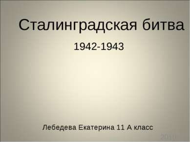 Лебедева Екатерина 11 А класс 2010 год Сталинградская битва 1942-1943