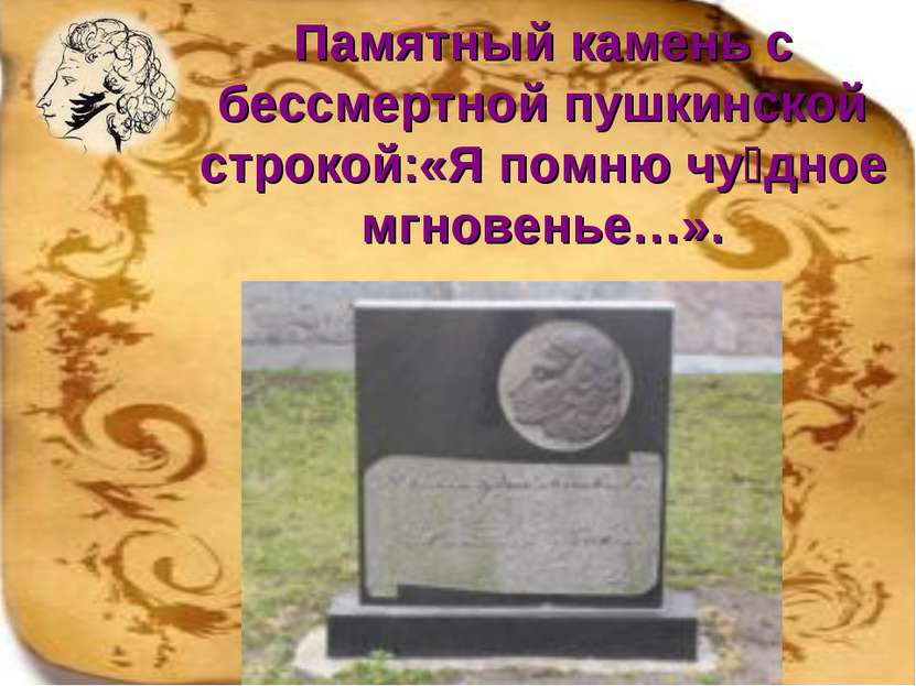 Памятный камень с бессмертной пушкинской строкой:«Я помню чу дное мгновенье…».