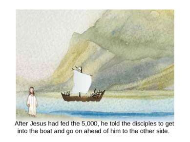 After Jesus had fed the 5,000, he told the disciples to get into the boat and...