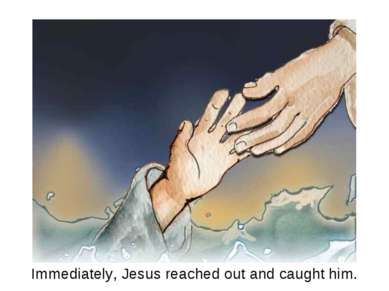 Immediately, Jesus reached out and caught him.