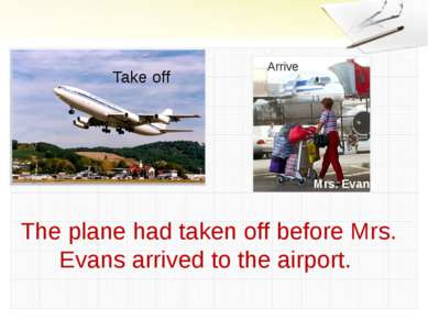 Take off Arrive Mrs. Evans The plane had taken off before Mrs. Evans arrived ...