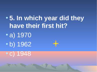 5. In which year did they have their first hit? a) 1970 b) 1962 c) 1948
