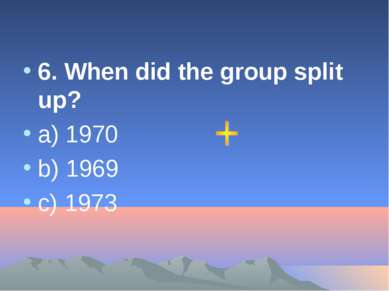 6. When did the group split up? a) 1970 b) 1969 c) 1973