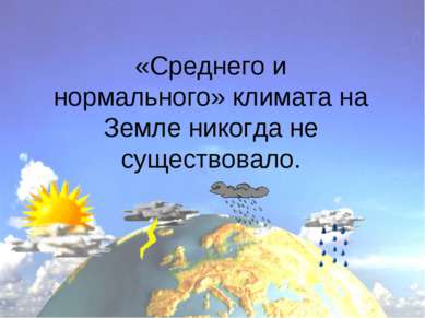 «Среднего и нормального» климата на Земле никогда не существовало.