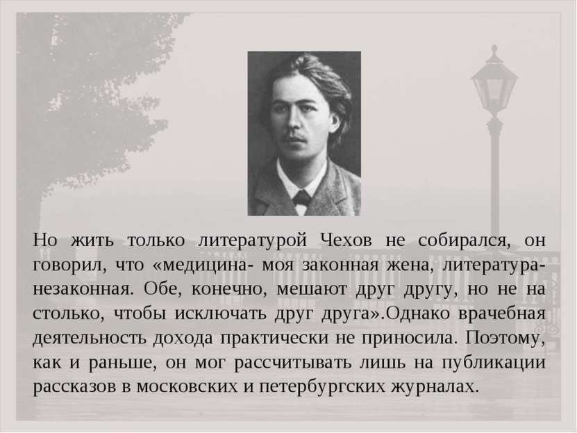 Но жить только литературой Чехов не собирался, он говорил, что «медицина- моя...