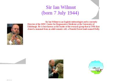 20.5.11 Sir Ian Wilmut (born 7 July 1944) Sir Ian Wilmut is an English embryo...