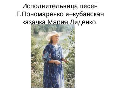 Исполнительница песен Г.Пономаренко и–кубанская казачка Мария Диденко.
