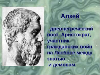 Алкей -древнегреческий поэт. Аристократ, участник гражданских войн на Лесбосе...