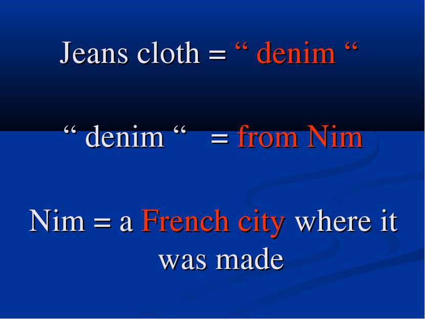 Jeans cloth = “ denim “ “ denim “ = from Nim Nim = a French city where it was...