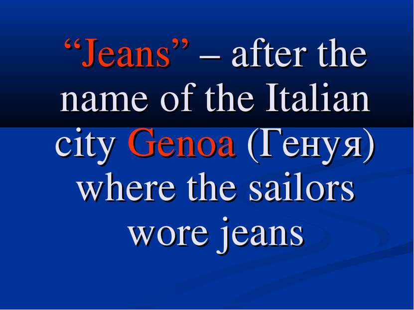 “Jeans” – after the name of the Italian city Genoa (Генуя) where the sailors ...
