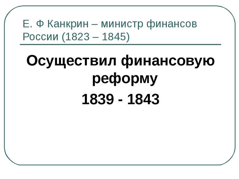 Е. Ф Канкрин – министр финансов России (1823 – 1845) Осуществил финансовую ре...