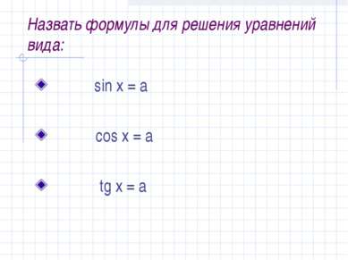 Назвать формулы для решения уравнений вида: sin x = a cos x = a tg x = a