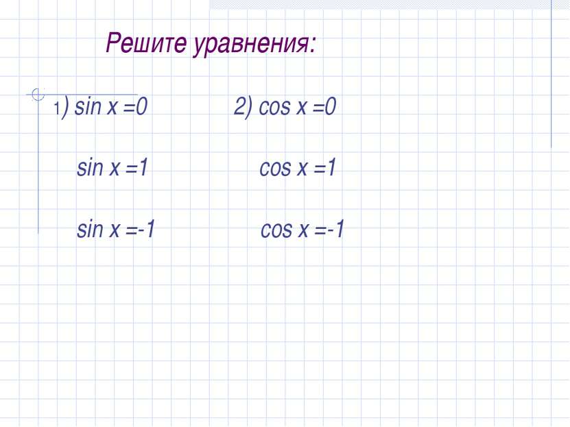 Решите уравнения: 1) sin x =0 2) cos x =0 sin x =1 cos x =1 sin x =-1 cos x =-1