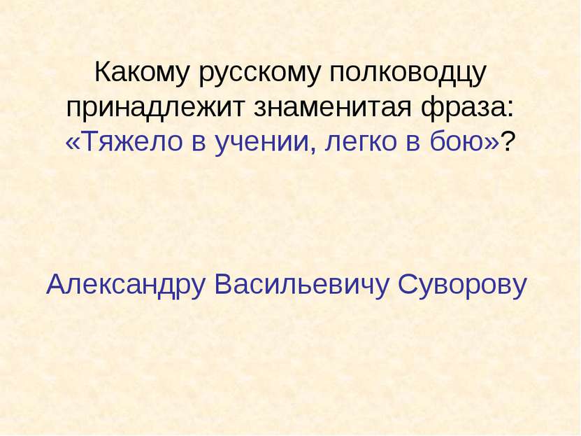 Какому русскому полководцу принадлежит знаменитая фраза: «Тяжело в учении, ле...