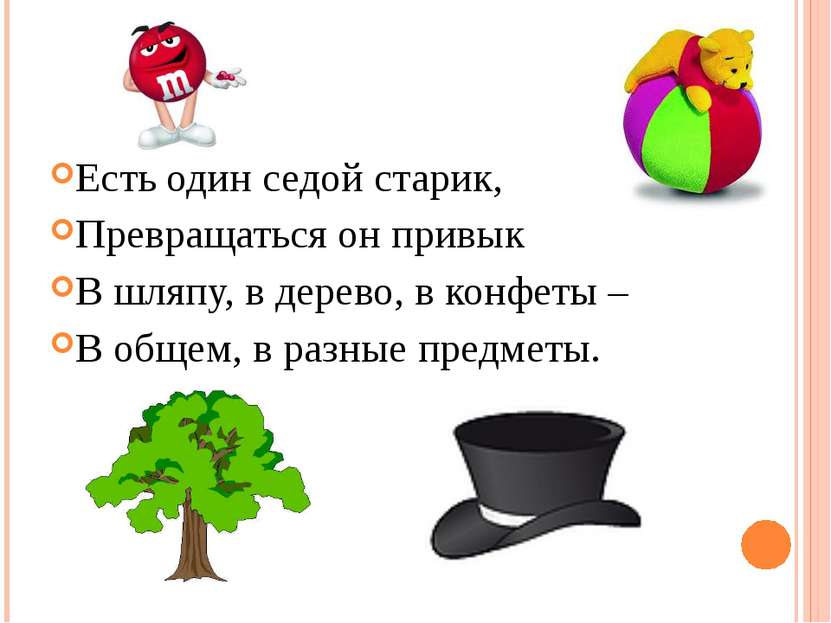 Есть один седой старик, Превращаться он привык В шляпу, в дерево, в конфеты –...