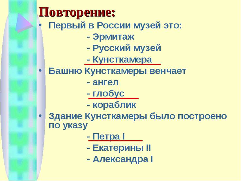 Повторение: Первый в России музей это: - Эрмитаж - Русский музей - Кунсткамер...