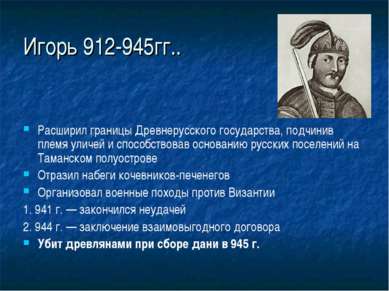 Игорь 912-945гг.. Расширил границы Древнерусского государства, подчинив племя...