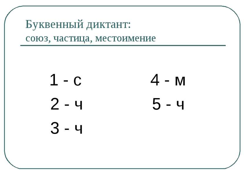 Буквенный диктант: союз, частица, местоимение 1 - с 4 - м 2 - ч 5 - ч 3 - ч