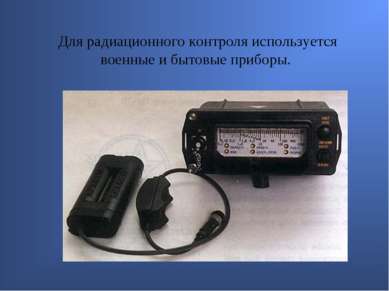 Для радиационного контроля используется военные и бытовые приборы.