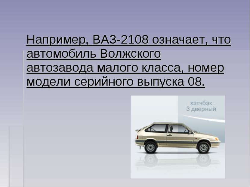 Например, ВАЗ-2108 означает, что автомобиль Волжского автозавода малого класс...
