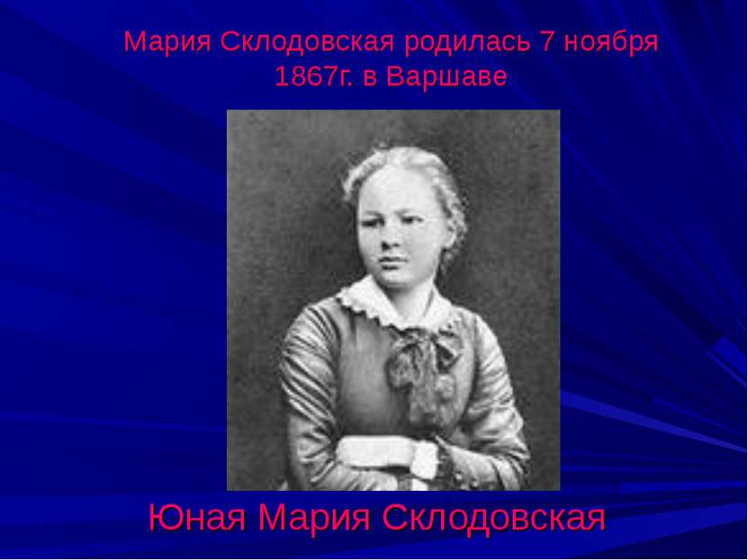 Мария Склодовская родилась 7 ноября 1867г. в Варшаве Юная Мария Склодовская