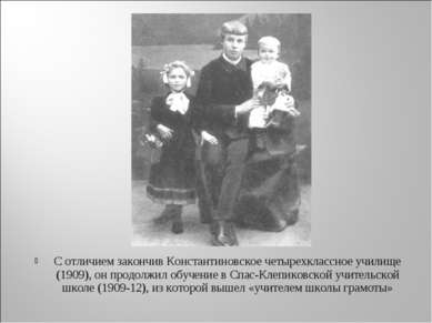 С отличием закончив Константиновское четырехклассное училище (1909), он продо...