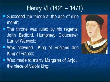 Henry VI (1421 – 1471) Succeded the throne at the age of nine month; The thro...