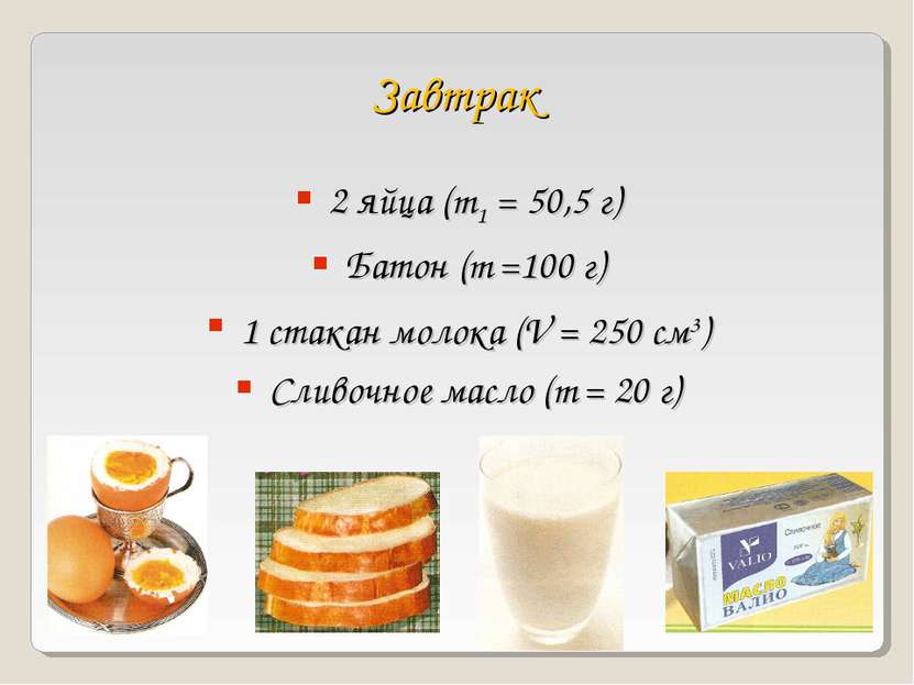 Завтрак 2 яйца (m1 = 50,5 г) Батон (m =100 г) 1 стакан молока (V = 250 см3) С...